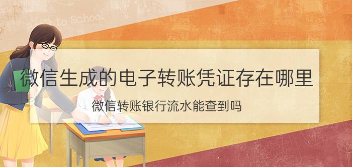 微信生成的电子转账凭证存在哪里 微信转账银行流水能查到吗？